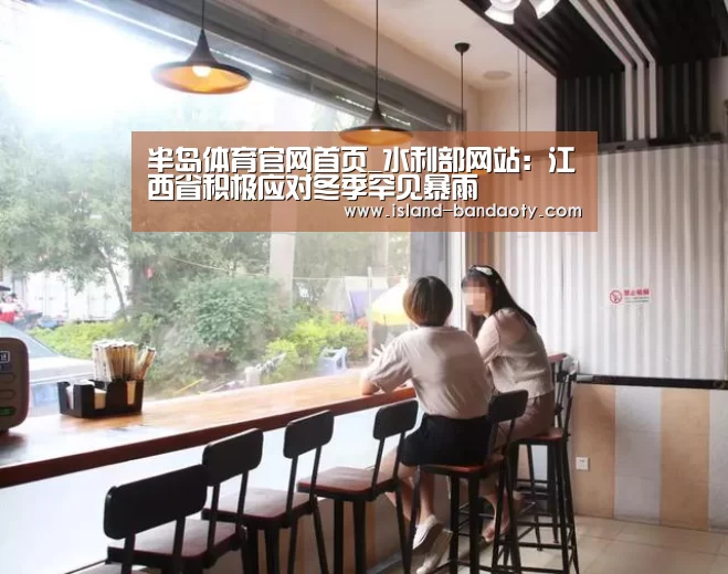 半岛体育官网首页_水利部网站：江西省积极应对冬季罕见暴雨(图3)